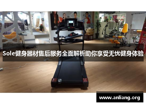 Sole健身器材售后服务全面解析助你享受无忧健身体验