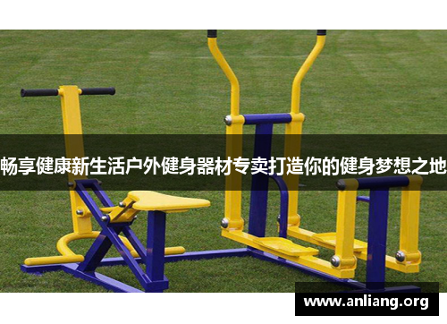 畅享健康新生活户外健身器材专卖打造你的健身梦想之地