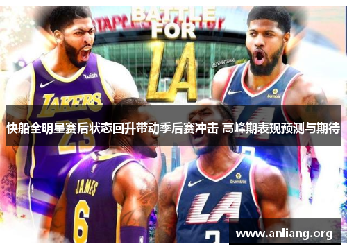 快船全明星赛后状态回升带动季后赛冲击 高峰期表现预测与期待