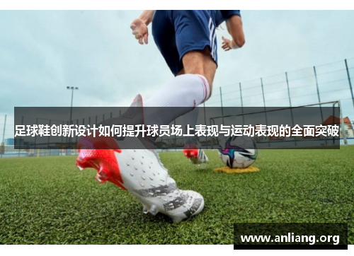 足球鞋创新设计如何提升球员场上表现与运动表现的全面突破