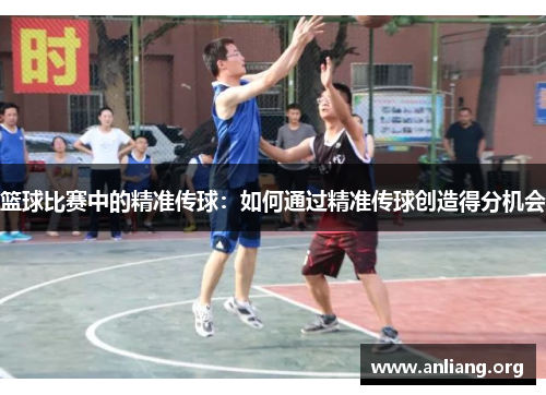 篮球比赛中的精准传球：如何通过精准传球创造得分机会